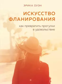 Искусство фланирования. Как превратить прогулки в удовольствие. Эрика Оуэн