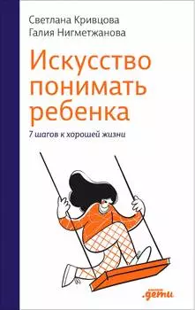 Искусство понимать ребенка: 7 шагов к счастливой жизни