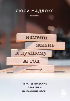 Измени жизнь к лучшему за год: Терапевтические практики на каждый месяц