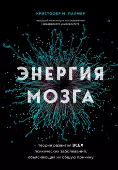 Энергия мозга: Теория развития всех психических заболеваний, объясняющая их общую причину