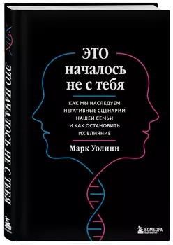 Это началось не с тебя: Как мы наследуем негативные сценарии нашей семьи и как остановить их влияние