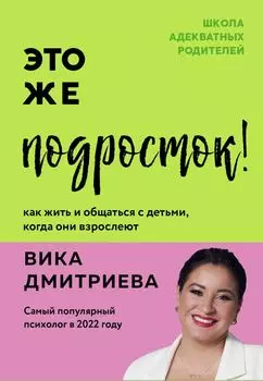 Это же подросток! Как жить и общаться с детьми, когда они взрослеют