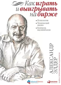 Как играть и выигрывать на бирже: Психология. Технический анализ. Контроль над капиталом.