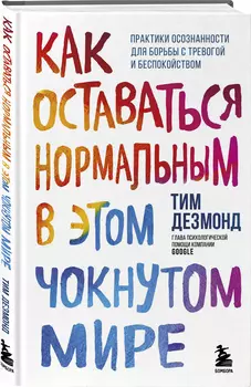 Как оставаться нормальным в этом чокнутом мире: Практики осознанности для борьбы с тревогой и беспокойством