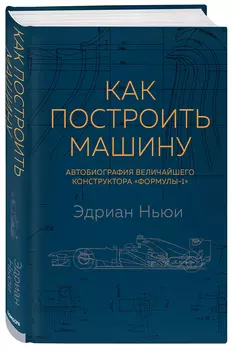Как построить машину: Автобиография величайшего конструктора «Формулы-1». 2-е издание