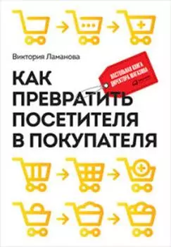 Как превратить посетителя в покупателя: Настольная книга директора магазина. Издание 3