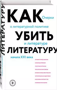 Как убить литературу: Очерки о литературной политике и литературе начала 21 века