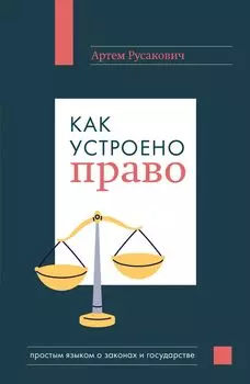 Как устроено право: Простым языком о законах и государстве
