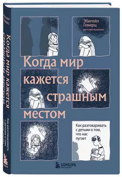 Когда мир кажется страшным местом: Как разговаривать с детьми о том, что нас пугает