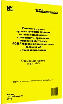 Комплект вопросов сертификационного экзамена «1С:ERP Управление предприятием» (ред.2.5) с примерами решений (март 2022)