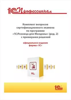 Комплект вопросов сертификационного экзамена «1С:Профессионал» по программе «1С:Розница 8 для Молдовы» (ред. 2) с примерами решений (цифровая версия) (Цифровая версия)