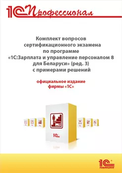 Комплект вопросов сертификационного экзамена 1С:Профессионал по программе 1С:Зарплата и управление персоналом для Беларуси (ред. 3) с примерами решений [Цифровая версия] (Цифровая версия)