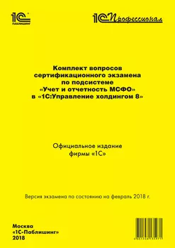Комплект вопросов сертификационного экзамена «1С:Профессионал» по подсистеме «Международный финансовый учет» в «1С:Управление холдингом 8» с примерами решений [цифровая версия] (Цифровая версия)