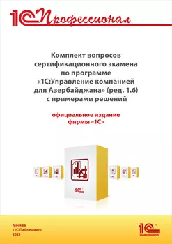 Комплект вопросов сертификационного экзамена «1С:Профессионал» по программе «1С:Управление компанией 8 для Азербайджана» (ред. 1.6) с примерами решений, окт. 2021 [цифровая версия] (Цифровая версия)