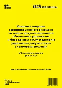 Комплект вопросов сертификационного экзамена «1С:Профессионал» по теории документационного обеспечения управления и базе данных «1С:Методология управления документами» с примерами решений [цифровая версия] (Цифровая версия)
