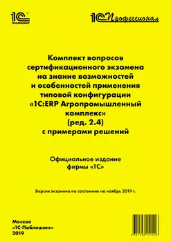 Комплект вопросов сертификационного экзамена на знание возможностей отраслевых подсистем и особенностей применения программы 1С:ERP Агропромышленный комплекс с примерами решений. Редакция 2 (ноябрь 2019)