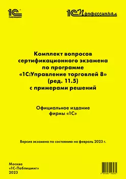 Комплект вопросов сертификационного экзамена по программе «1С:Управление торговлей 8» (ред.11.5) с примерами решений, февраль 2023