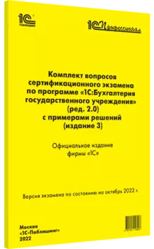 Комплект вопросов сертификационного экзамена по программе «1С:Бухгалтерия государственного учреждения 8» [ред. 2.0] (издание 3, октябрь 2022)