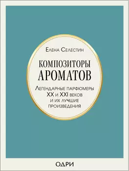 Композиторы ароматов: Легендарные парфюмеры ХХ и XXI веков и их лучшие произведения