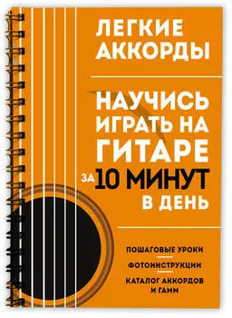 Легкие аккорды: Научись играть на гитаре за 10 минут в день – Самоучитель