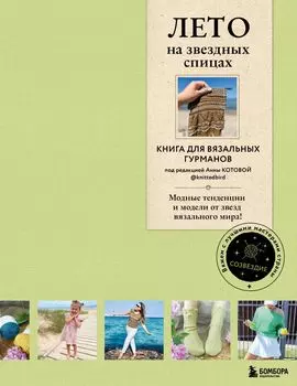 Лето на звездных спицах: Книга для вязальных гурманов. Модные тенденции и модели от звезд вязального мира!