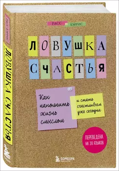Ловушка счастья: Как наполнить жизнь смыслом и стать счастливым уже сегодня