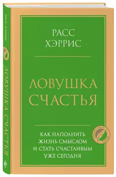 Ловушка счастья: Как наполнить жизнь смыслом и стать счастливым уже сегодня