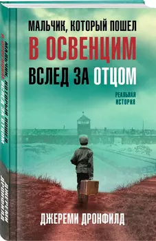 Мальчик, который пошел в Освенцим вслед за отцом: Реальная история Джереми Дронфилд