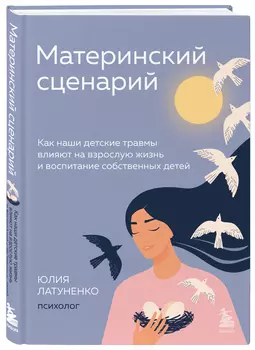 Материнский сценарий: Как наши детские травмы влияют на взрослую жизнь и воспитание собственных детей