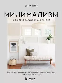 Минимализм в доме, в гардеробе, в жизни: Как уменьшить беспорядок и создать больше места для того, что действительно важно