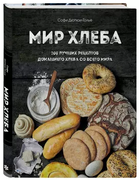 Мир хлеба: 100 лучших рецептов домашнего хлеба со всего мира
