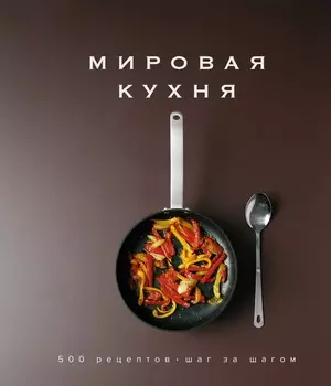 Мировая кухня: 500 рецептов: Шаг за шагом