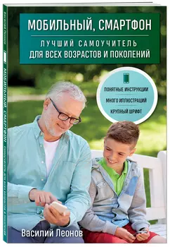 Мобильный, смартфон: Лучший самоучитель для всех возрастов и поколений