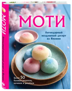 Моти: Легендарный воздушный десерт из Японии – Более 50 базовых рецептов, начинок и дизайнов
