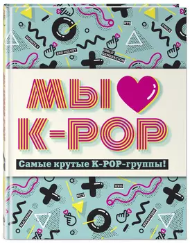 Мы любим K-POP: Самые крутые K-POP-группы! Неофициальный фанбук