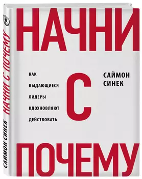 Начни с «Почему?» Как выдающиеся лидеры вдохновляют действовать