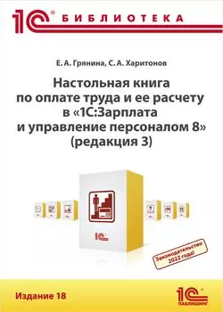 Настольная книга по оплате труда и ее расчету в «1С:Зарплата и управление персоналом 8», редакция 3. Издание 18 (цифровая версия) (Цифровая версия)