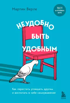 Неудобно быть удобным: Как перестать угождать другим и воспитать в себе самоуважение