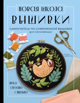 Новая школа вышивки: Самоучитель по современной вышивке для начинающих