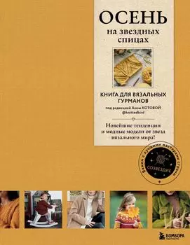 Осень на звездных спицах: Книга для вязальных гурманов. Новейшие тенденции и модные модели от звезд вязального мира!