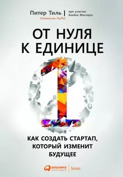 От нуля к единице: Как создать стартап, который изменит будущее