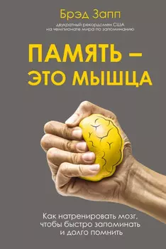 Память – это мышца: Как натренировать мозг, чтобы быстро запоминать и долго помнить