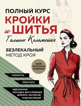 Полный курс кройки и шитья Галины Коломейко: Безлекальный метод кроя (издание переработанное и дополненное)