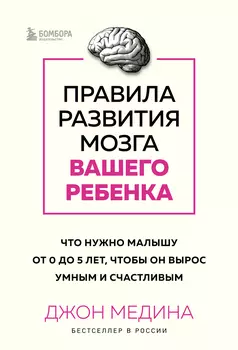 Правила развития мозга вашего ребенка. Что нужно малышу от 0 до 5 лет, чтобы он вырос умным и счастливым