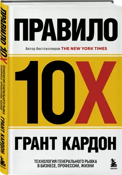 Правило 10X: Технология генерального рывка в бизнесе, профессии, жизни