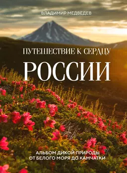 Путешествие к сердцу России: Альбом дикой природы от Белого моря до Камчатки