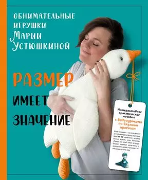 Размер имеет значение: Обнимательные игрушки Марии Устюшкиной – Интерактивное пособие по вязанию крючком