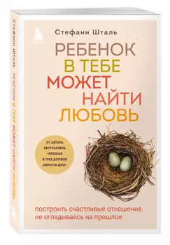 Ребенок в тебе может найти любовь: Построить счастливые отношения, не оглядываясь на прошлое