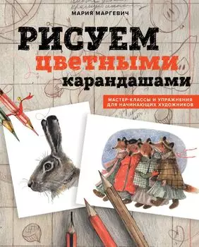 Рисуем цветными карандашами: Мастер-классы и упражнения для начинающих художников