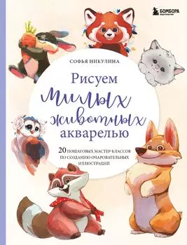 Рисуем милых животных акварелью: 20 пошаговых мастер-классов по созданию очаровательных иллюстраций